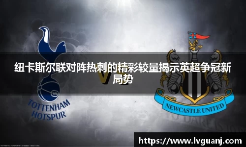 纽卡斯尔联对阵热刺的精彩较量揭示英超争冠新局势