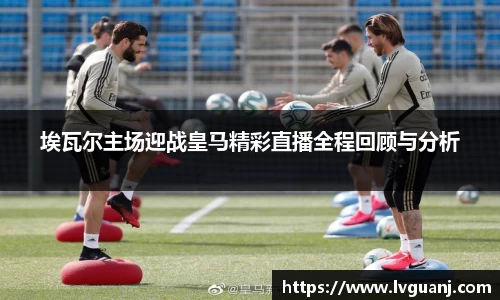 埃瓦尔主场迎战皇马精彩直播全程回顾与分析